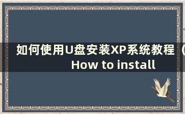 如何使用U盘安装XP系统教程（How to install XP system on USB flash disk）